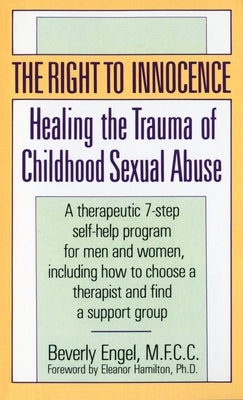 The Right to Innocence: Healing the Trauma of Childhood Sexual Abuse: A Therapeutic 7-Step Self-Help Program for Men and Women, Including How to Choose a Therapist and Find a Support Group