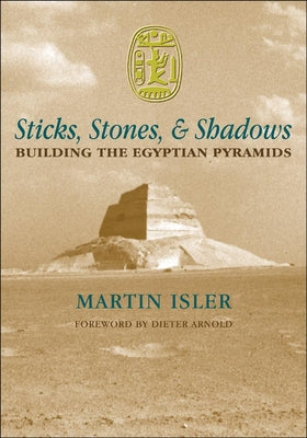 Sticks, Stones, & Shadows: Building the Egyptian Pyramids