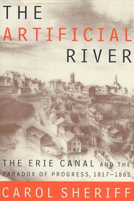 The Artificial River: The Erie Canal and the Paradox of Progress, 1817-1862