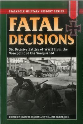 Fatal Decisions: Six Decisive Battles of WWII from the Viewpoint of the Vanquished (Stackpole Military History Series)