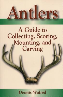 Antlers: A Guide to Collecting, Scoring, Mounting, and Carving