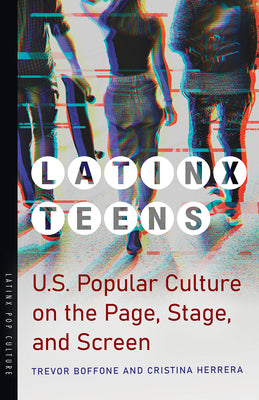 Latinx Teens: U.S. Popular Culture on the Page, Stage, and Screen (Latinx Pop Culture)