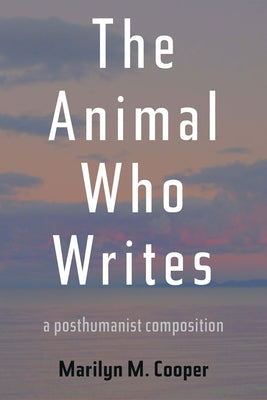 The Animal Who Writes: A Posthumanist Composition (Composition, Literacy, and Culture)