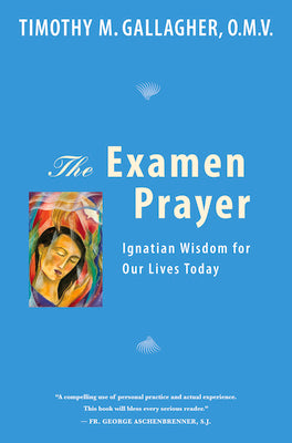 The Examen Prayer: Ignatian Wisdom for Our Lives Today