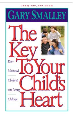 The Key to Your Child's Heart: Raise Motivated, Obedient, and Loving Children