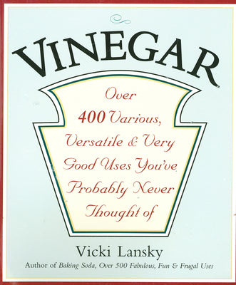 Vinegar: Over 400 Various, Versatile, and Very Good Uses You've Probably Never Thought Of