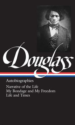 Frederick Douglass : Autobiographies : Narrative of the Life of Frederick Douglass, an American Slave / My Bondage and My Freedom / Life and Times of Frederick Douglass (Library of America)