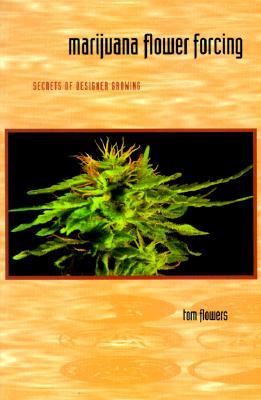 Marijuana Flower Forcing: Secrets of Designer Growing