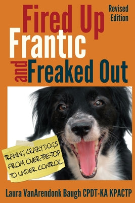 Fired Up, Frantic, and Freaked Out: Training the Crazy Dog from Over the Top to Under Control (Training Great Dogs)