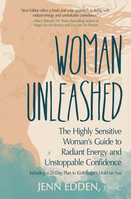 Woman Unleashed: The Highly Sensitive Womans Guide to Radiant Energy, Unstoppable Confidence, and a 21-Day Plan to Kick Sugars Hold on You