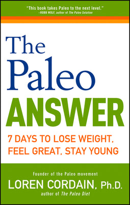 The Paleo Answer: 7 Days to Lose Weight, Feel Great, Stay Young