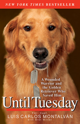 Until Tuesday: A Wounded Warrior and the Golden Retriever Who Saved Him