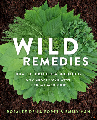 Wild Remedies: How to Forage Healing Foods and Craft Your Own Herbal Medicine