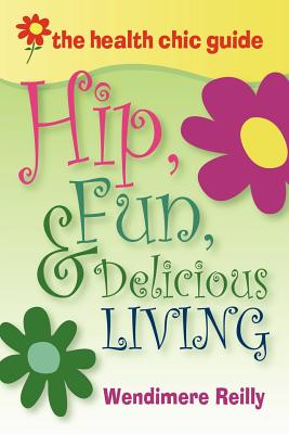 The Health Chic Guide: Hip, Fun & Delicious Living