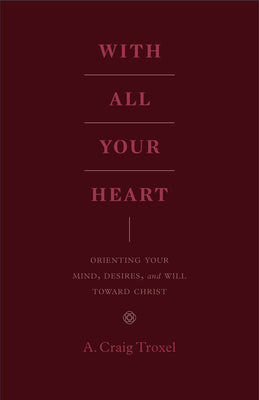 With All Your Heart: Orienting Your Mind, Desires, and Will toward Christ