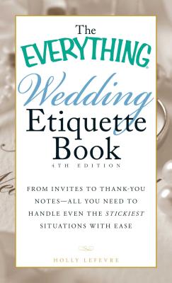 The Everything Wedding Etiquette Book: From Invites to Thank-you Notes - All You Need to Handle Even the Stickiest Situations with Ease (Everything Series)