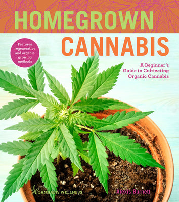 Homegrown Cannabis: A Beginner's Guide to Cultivating Organic Cannabis (Volume 3) (Cannabis Wellness)