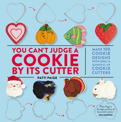 You Can't Judge a Cookie by Its Cutter: Make 100 Cookie Designs with Only a Handful of Cookie Cutters