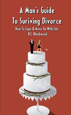 A Man's Guide To Surviving Divorce: How To Cope & Move On With Life