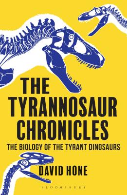 The Tyrannosaur Chronicles: The Biology of the Tyrant Dinosaurs (Bloomsbury Sigma)