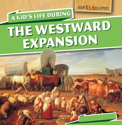 A Kid's Life During the Westward Expansion (How Kids Lived)