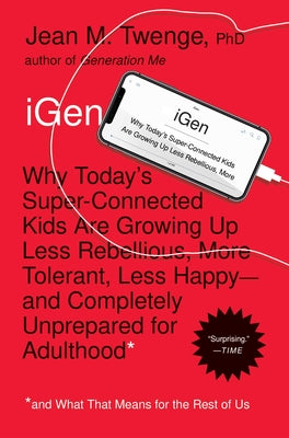 iGen: Why Today's Super-Connected Kids Are Growing Up Less Rebellious, More Tolerant, Less Happy--and Completely Unprepared for Adulthood--and What That Means for the Rest of Us