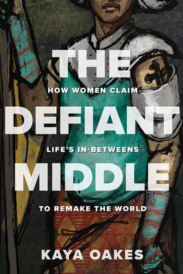 The Defiant Middle: How Women Claim Life's In-Betweens to Remake the World