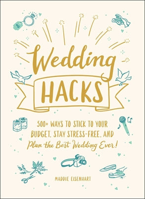 Wedding Hacks: 500+ Ways to Stick to Your Budget, Stay Stress-Free, and Plan the Best Wedding Ever!