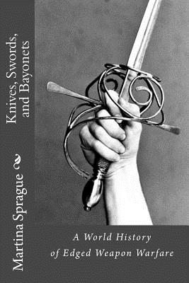 Knives, Swords, and Bayonets: A World History of Edged Weapon Warfare (the full series)