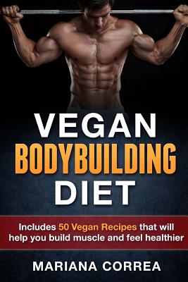 VEGAN BODYBUILDING Diet: Includes 50 Vegan Recipes that will help you build muscle and feel healthier