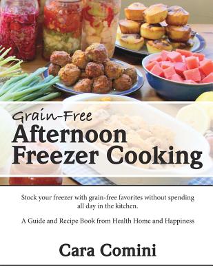 Grain-Free Afternoon Freezer Cooking: Stock your freezer with grain-free favorites without spending all day in the kitchen. A Guide and Recipe Book from Health Home and Happiness