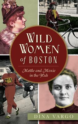 Wild Women of Boston: Mettle and Moxie in the Hub (American Heritage)