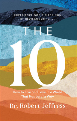 The 10: How to Live and Love in a World That Has Lost Its Way (Experience God's Blessings by Rediscovering the Ten Commandments)