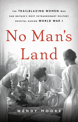 No Man's Land: The Trailblazing Women Who Ran Britains Most Extraordinary Military Hospital During World War I