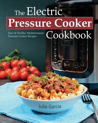 The Electric Pressure Cooker Cookbook: 200 Fast and Foolproof Recipes for Every Brand of Electric Pressure Cooker