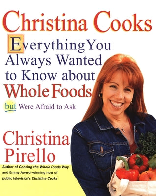 Christina Cooks: Everything You Always Wanted to Know About Whole Foods But Were Afraid to Ask: A Cookbook