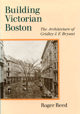 Building Victorian Boston: The Architecture of Gridley J.F. Bryant