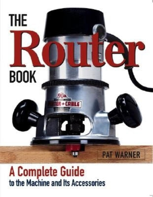 The Router Book: A Complete Guide to the Router and Its Accessories