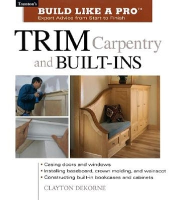 Trim Carpentry and Built-Ins: Taunton's BLP: Expert Advice from Start to Finish (Taunton's Build Like a Pro)