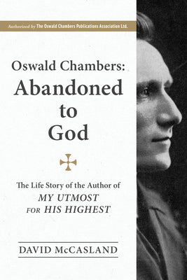 Oswald Chambers: Abandoned to God: The Life Story of the Author of My Utmost for His Highest