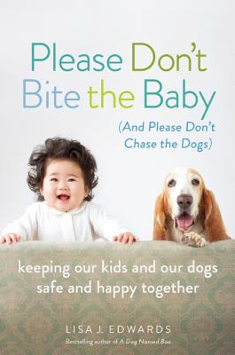 Please Don't Bite the Baby (and Please Don't Chase the Dogs): Keeping Our Kids and Our Dogs Safe and Happy Together