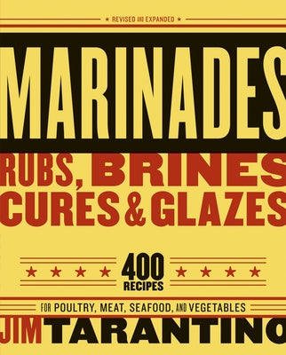 Marinades, Rubs, Brines, Cures and Glazes: 400 Recipes for Poultry, Meat, Seafood, and Vegetables [A Cookbook]