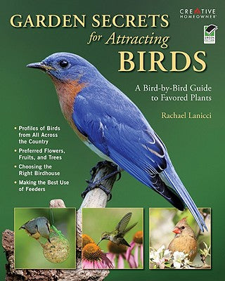 Garden Secrets for Attracting Birds: A Bird-by-Bird Guide to Favored Plants (Creative Homeowner) Turn Your Yard and Garden into a Mecca for Hummingbirds, Orioles, Finches, Swallows, Doves, and More