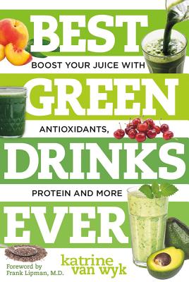 Best Green Drinks Ever: Boost Your Juice with Protein, Antioxidants and More (Best Ever)