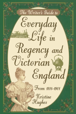 The Writer's Guide to Everyday Life in Regency and Victorian England from 1811-1901