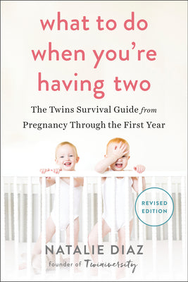 What to Do When You're Having Two: The Twins Survival Guide from Pregnancy Through the First Year