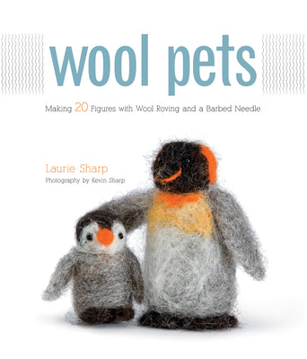 Wool Pets: Making 20 Figures with Wool Roving and a Barbed Needle