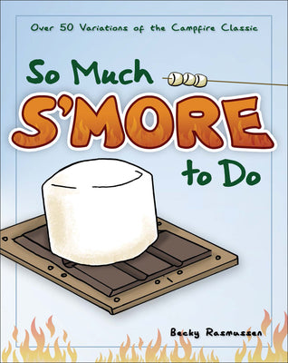 So Much S'more to Do: Over 50 Variations of the Campfire Classic (Fun & Simple Cookbooks)