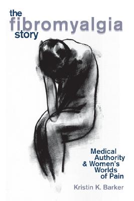 The Fibromyalgia Story: Medical Authority and Women's Worlds of Pain