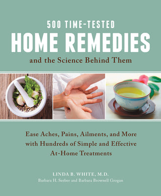 500 Time-Tested Home Remedies and the Science Behind Them: Ease Aches, Pains, Ailments, and More with Hundreds of Simple and Effective At-Home Treatments